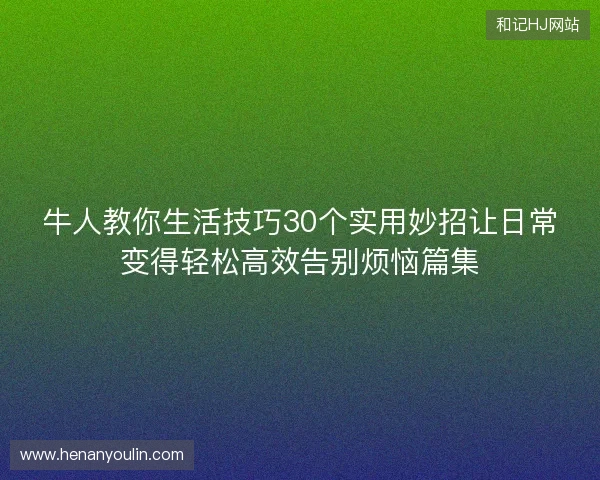 牛人教你生活技巧30个实用妙招让日常变得轻松高效告别烦恼篇集